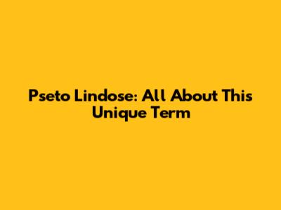 Pseto Lindose: All About This Unique Term