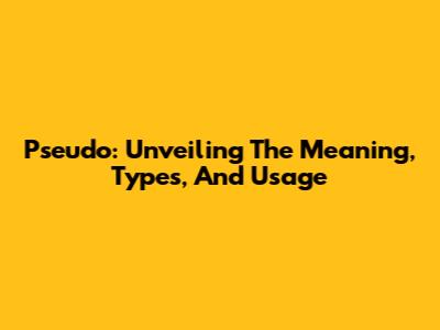 Pseudo: Unveiling The Meaning, Types, And Usage