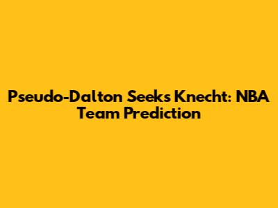 Pseudo-Dalton Seeks Knecht: NBA Team Prediction