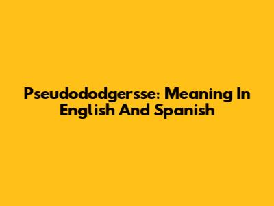 Pseudododgersse: Meaning In English And Spanish
