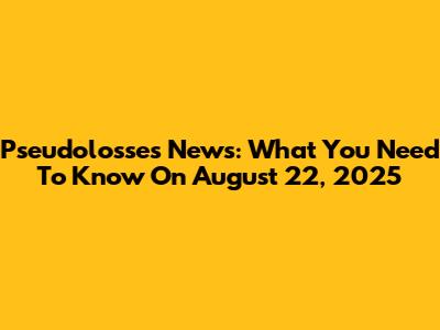 Pseudolosses News: What You Need To Know On August 22, 2025
