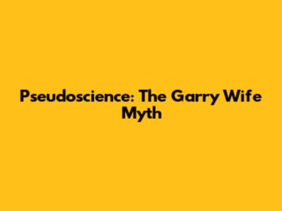 Pseudoscience: The Garry Wife Myth