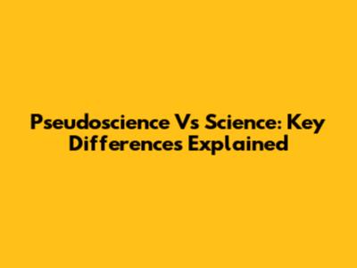 Pseudoscience Vs Science: Key Differences Explained