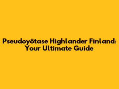 Pseudoyötase Highlander Finland: Your Ultimate Guide