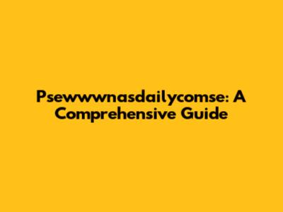 Psewwwnasdailycomse: A Comprehensive Guide