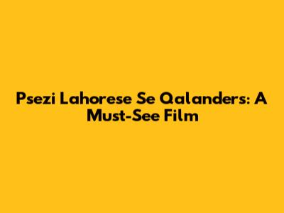 Psezi Lahorese Se Qalanders: A Must-See Film