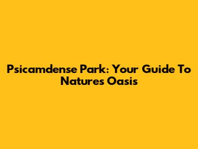 Psicamdense Park: Your Guide To Nature's Oasis