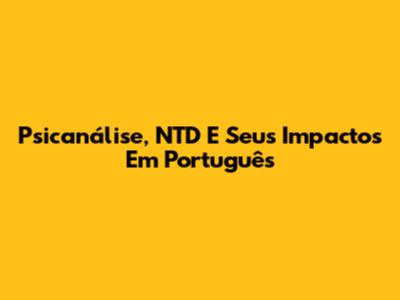 Psicanálise, NTD E Seus Impactos Em Português