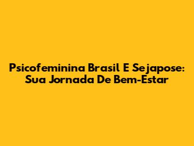 Psicofeminina Brasil E Sejapose: Sua Jornada De Bem-Estar