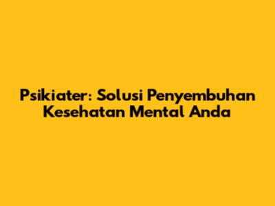 Psikiater: Solusi Penyembuhan Kesehatan Mental Anda