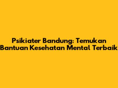 Psikiater Bandung: Temukan Bantuan Kesehatan Mental Terbaik