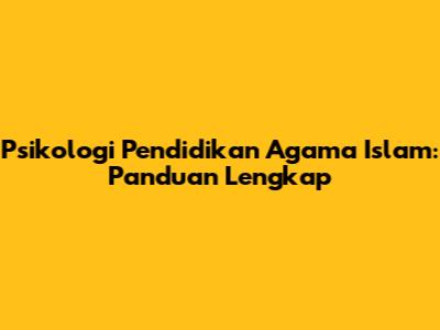 Psikologi Pendidikan Agama Islam: Panduan Lengkap