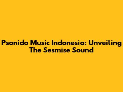 Psonido Music Indonesia: Unveiling The Sesmise Sound