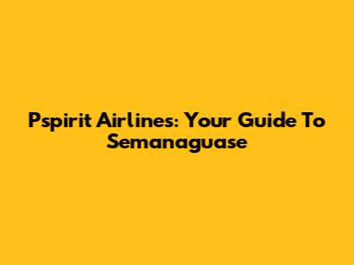 Pspirit Airlines: Your Guide To Semanaguase
