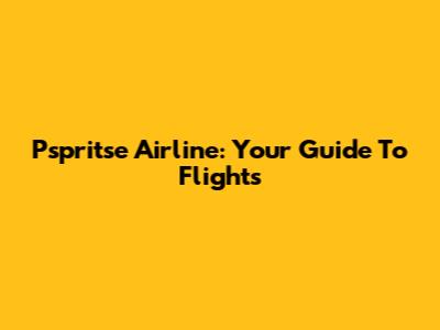 Pspritse Airline: Your Guide To Flights