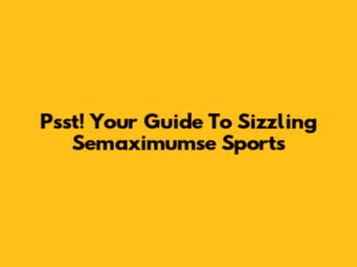 Psst! Your Guide To Sizzling Semaximumse Sports
