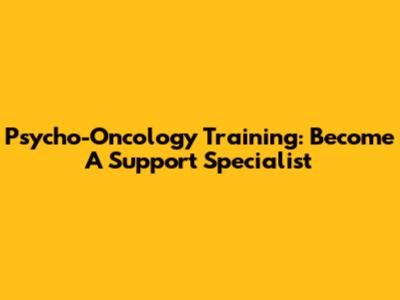 Psycho-Oncology Training: Become A Support Specialist