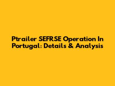 Ptrailer SEFRSE Operation In Portugal: Details & Analysis