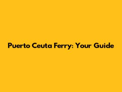 Puerto Ceuta Ferry: Your Guide