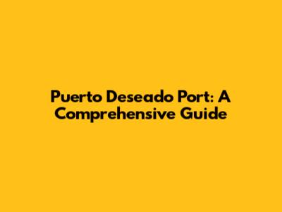 Puerto Deseado Port: A Comprehensive Guide