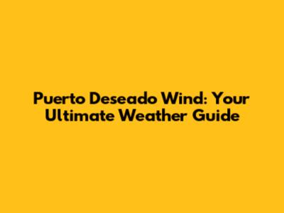 Puerto Deseado Wind: Your Ultimate Weather Guide
