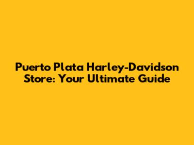 Puerto Plata Harley-Davidson Store: Your Ultimate Guide