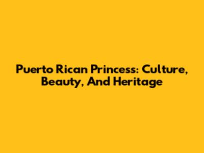 Puerto Rican Princess: Culture, Beauty, And Heritage