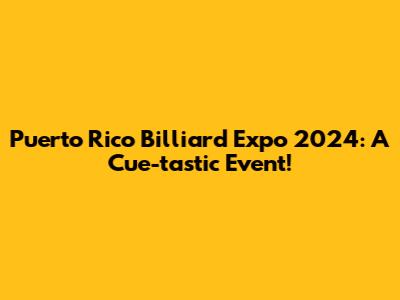 Puerto Rico Billiard Expo 2024: A Cue-tastic Event!