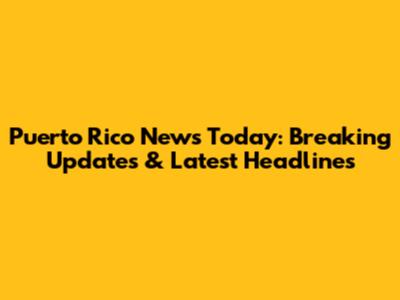 Puerto Rico News Today: Breaking Updates & Latest Headlines