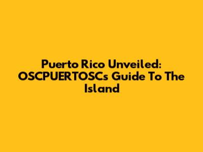 Puerto Rico Unveiled: OSCPUERTOSC's Guide To The Island