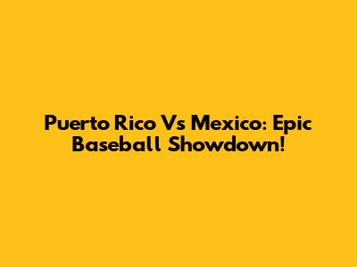Puerto Rico Vs Mexico: Epic Baseball Showdown!