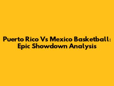 Puerto Rico Vs Mexico Basketball: Epic Showdown Analysis