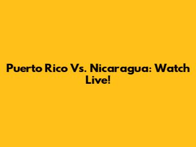 Puerto Rico Vs. Nicaragua: Watch Live!