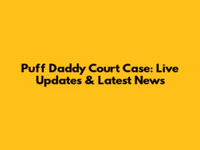Puff Daddy Court Case: Live Updates & Latest News