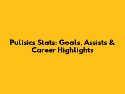 Pulisic's Stats: Goals, Assists & Career Highlights