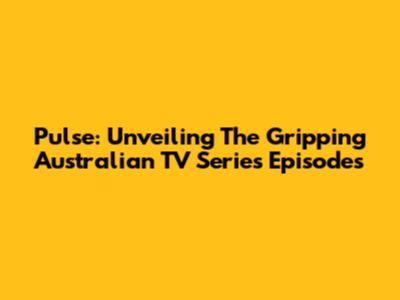 Pulse: Unveiling The Gripping Australian TV Series Episodes