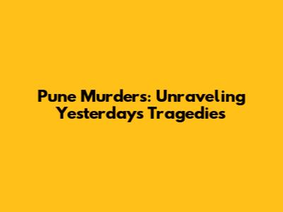 Pune Murders: Unraveling Yesterday's Tragedies