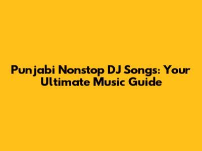 Punjabi Nonstop DJ Songs: Your Ultimate Music Guide