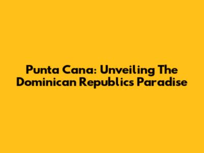 Punta Cana: Unveiling The Dominican Republic's Paradise