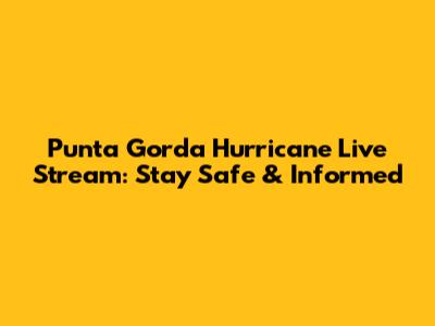 Punta Gorda Hurricane Live Stream: Stay Safe & Informed
