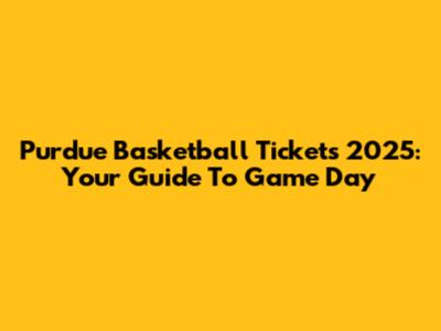 Purdue Basketball Tickets 2025: Your Guide To Game Day
