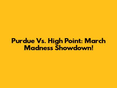 Purdue Vs. High Point: March Madness Showdown!