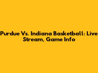 Purdue Vs. Indiana Basketball: Live Stream, Game Info