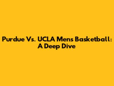 Purdue Vs. UCLA Men's Basketball: A Deep Dive