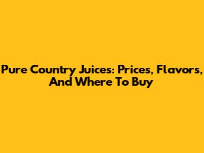 Pure Country Juices: Prices, Flavors, And Where To Buy