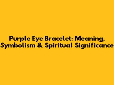 Purple Eye Bracelet: Meaning, Symbolism & Spiritual Significance