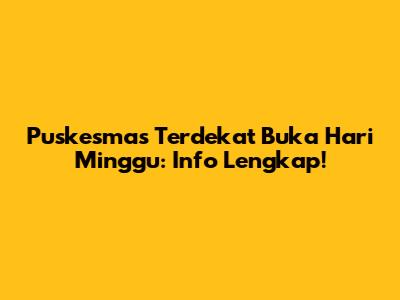 Puskesmas Terdekat Buka Hari Minggu: Info Lengkap!