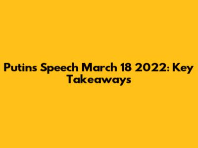 Putin's Speech March 18 2022: Key Takeaways