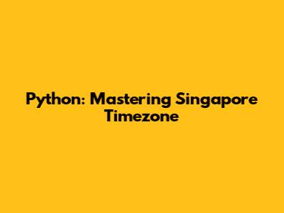 Python: Mastering Singapore Timezone
