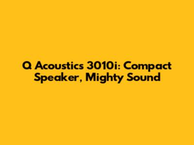 Q Acoustics 3010i: Compact Speaker, Mighty Sound